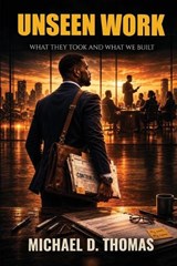 UNSEEN WORK What They Took and What We Built - Michael D Thomas - 9798234052100