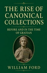 The Rise of Canonical Collections Before and in the Time of Gratian - William Ford - 9798235013711
