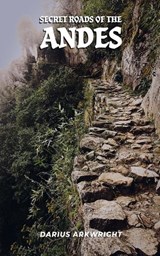 Secret Roads of the Andes - Darius Arkwright - 9798235063785