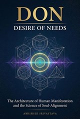 DON: Desire of Needs - The Architecture of Human Manifestation and the Science of Soul-Alignment - Abhishek Srivastava - 9798235071070