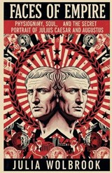 Faces of Empire Physiognomy, Soul, and the Secret Portrait of Julius Caesar and Augustus in the Roman Empire - Julia Wolbrook - 9798235094239