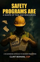 Safety Programs are a Waste of Time and Resources: A No Nonsense Approach to Incident Prevention - Clint Boman - 9798235102903