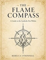 The Flame Compass: A Symbolic Guide to Your Fire, Element, and Path - Rebecca O'Donnell - 9798235108080