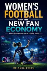 Women’s Football and the New Fan Economy: Media, Data and the Rise of a Global Game - ND Publishing - 9798235118218