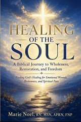 HEALING OF THE SOUL- A Biblical Journey to Wholeness, Restoration, and Freedom - Marie Noel - 9798235144590