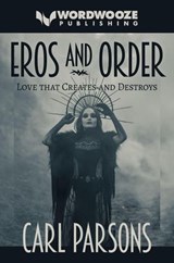 Eros and Order: Love That Creates and Destroys - Carl Parsons - 9798235145276