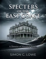 SPECTERS OF THE EAST COAST A Dossier of Haunted Hotels - Simon C. Lowe - 9798235170667