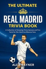 The Ultimate Real Madrid Trivia Book: A Collection of Trivia Quizzes, Fun Facts, and Challenges for Die-Hard Los Blancos Fans - Alex Rayner - 9798235190689