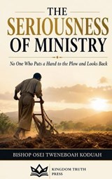 The Seriousness of Ministry - Bishop Osei Tweneboah Koduah - 9798235199330