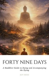 Forty Nine Days: A Buddhist Guide to Dying and Accompanying the Dying - Joy Bose - 9798235206038