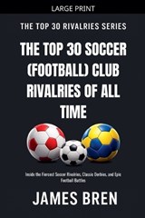 The Top 30 Soccer (Football) Club Rivalries of All Time - James Bren - 9798235216914