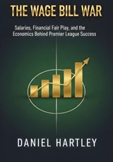 The Wage Bill War: Salaries, Contracts, and the Economics Behind Winning Titles - Daniel Hartley ; Niall Dunleavy - 9798235247888