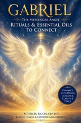 Archangel Gabriel: The Messenger Angel Rituals & Essential Oils to Connect - KG STILES - 9798235293502