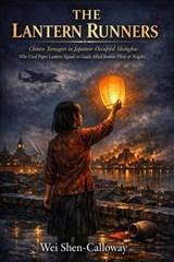 THE LANTERN RUNNERS: Chinese Teenagers in Japanese-Occupied Shanghai Who Used Paper Lantern Signals to Guide Allied Bomber Pilots at Night - Wei Shen-Calloway - 9798235308169