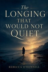 The Longing That Would Not Quiet - Rebecca O'Donnell - 9798235312333