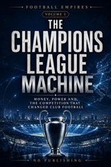 The Champions League Machine: Money, Power and the Competition That Changed Club Football - ND Publishing - 9798235366237
