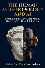 The Human Anthropology and AI - Bishop Osei Tweneboah Koduah ; Emmanuella Saforo ; Belinda Asante- Larbi - 9798235378902