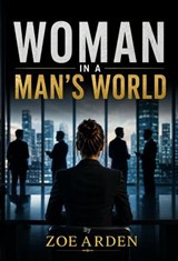 Woman in a Man's World - Zoe Arden - 9798235424197