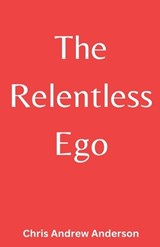The Relentless Ego - Chris Andrew Anderson - 9798235438699