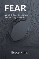 FEAR: What It Does to Leaders Before They Name It - Bruce Prins - 9798235460096