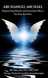 Archangel Michael: Empowering Rituals and Essentials Oils to Set Your Soul Free - KG STILES - 9798235462519