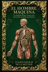 El hombre máquina: La unidad de mente y cuerpo en la obra fundacional del materialismo - Julien Offray de La Mettrie - 9798235467217