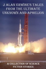 J Alan Erwine's Tales from The Ultimate Unknown and Aphelion - J Alan Erwine - 9798235482692