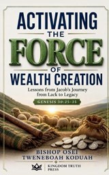 Activating the Force of Wealth Creation - Bishop Osei Tweneboah Koduah - 9798235521780