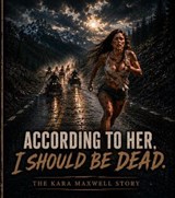 ACCORDING TO HER, I SHOULD BE DEAD. THE KARA MAXWELL STORY - Unknown - 9798235524675