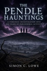 THE PENDLE HAUNTINGS A Forensic Investigation into 400 Years of Paranormal Activity on Lancashire's Most Cursed Hill - Simon C. Lowe - 9798235551602