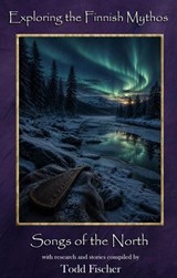Exploring the Finnish Mythos: Songs of the North - Todd Fischer - 9798235555662