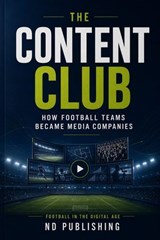 The Content Club: How Football Teams Became Media Companies - ND Publishing - 9798235556690