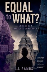 Equal to What? Feminism in a Fractured Democracy - J J Ramos - 9798235558892