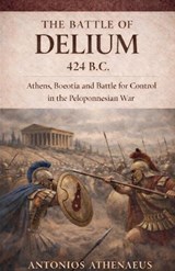 The Battle of Delium 424 B.C. - Antonios Athenaeus - 9798235569362