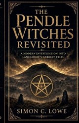 THE PENDLE WITCHES REVISITED A Modern Investigation into Lancashire's Darkest Trial - Simon C Lowe - 9798235575769
