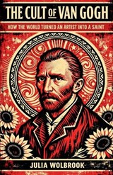 The Cult of Van Gogh How the World Turned an Artist into a Saint - Julia Wolbrook - 9798235591158