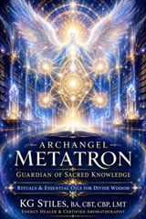 Archangel Metatron Guardian of Sacred Knowledge Rituals & Essential Oils for Divine Wisdom - KG STILES - 9798235603905