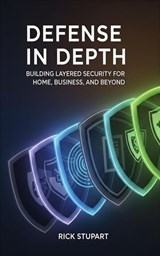 Defense In Depth: Building Layered Security For Home, Business, And Beyond - Rick Stupart - 9798235606357