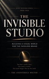 The Invisible Studio: Building a Visual World for the Faceless Brand - The Anonymous Writer - 9798235614338