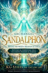 Archangel Sandalphon: Bridge Between Heaven & Earth - Rituals & Essential Oils to Unite Heaven & Earth - KG STILES - 9798235624511