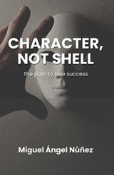 CharaCter, not shell: The path to true success - Miguel Ángel Núñez - 9798235664883