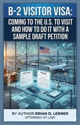 B-2 Visitor Visa: Coming to the U.S. to Visit and How to Do It - Brian D. Lerner - 9798235694866
