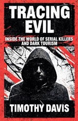 Tracing Evil Inside the World of Serial Killers and Dark Tourism - Timothy Davis - 9798235697508