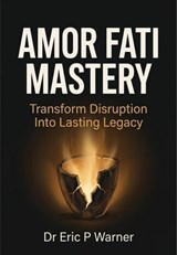 Amor Fati Mastery: Transform Disruption Into Lasting Legacy - Dr Eric P Warner - 9798235714601