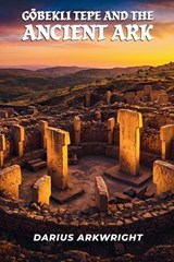 Göbekli Tepe and the Ancient Ark - Darius Arkwright - 9798235754195