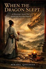 When the Dragon Slept: A Physician's Secret War Against the First Han Emperor - Mirabel Qingshan - 9798235794733