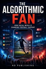 The Algorithmic Fan: How Social Media Is Changing Football Support - ND Publishing - 9798235848771