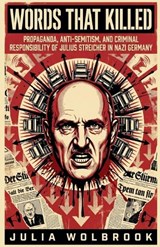 Words That Killed Propaganda, Anti-Semitism, and Criminal Responsibility of Julius Streicher in Nazi Germany - Julia Wolbrook - 9798235867178