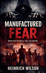 Manufactured Fear - Heinrich Wilson - 9798235924154