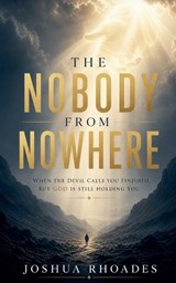 The Nobody From Nowhere - When the Devil Calls You Finished, but God Is Still Holding You - Joshua Rhoades - 9798235935679